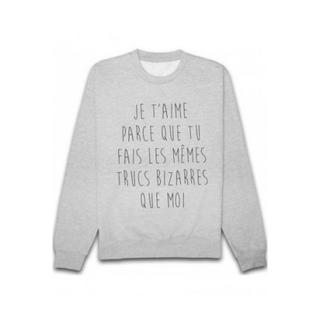 Sweatshirt "Je t'aime parce que tu fais les mêmes trucs bizarres que moi"